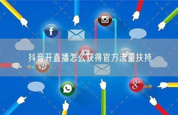 抖音开直播怎么获得官方流量扶持