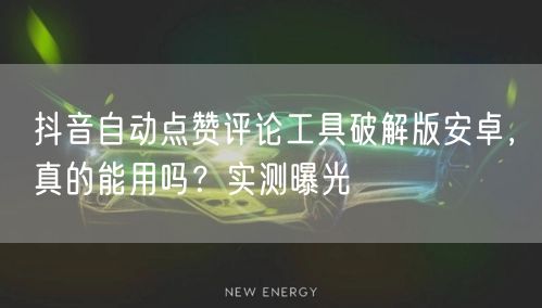 抖音自动点赞评论工具破解版安卓，真的能用吗？实测曝光