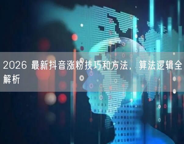 2026 最新抖音涨粉技巧和方法，算法逻辑全解析