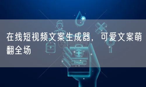 在线短视频文案生成器，可爱文案萌翻全场