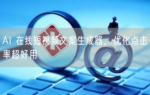 AI 在线短视频文案生成器，优化点击率超好用