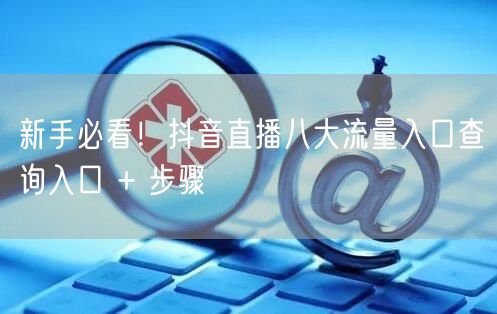 新手必看！抖音直播八大流量入口查询入口 + 步骤