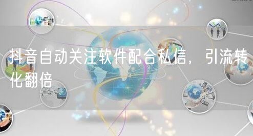 抖音自动关注软件配合私信，引流转化翻倍