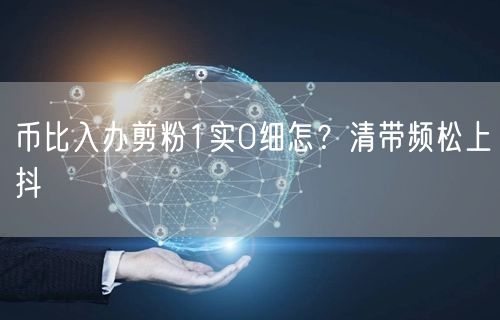 币比入办剪粉1实0细怎？清带频松上抖