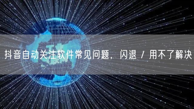 抖音自动关注软件常见问题，闪退 / 用不了解决