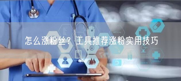 怎么涨粉丝？工具推荐涨粉实用技巧