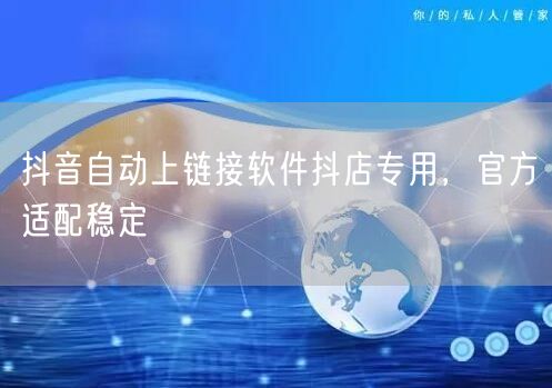 抖音自动上链接软件抖店专用，官方适配稳定