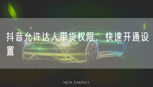 抖音允许达人带货权限，快速开通设置