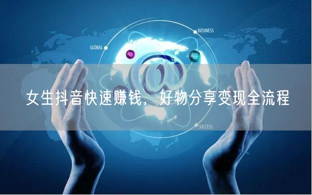 女生抖音快速赚钱，好物分享变现全流程