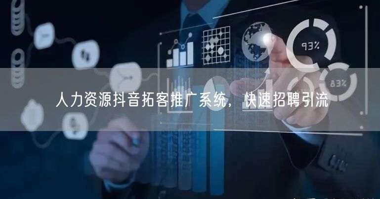 人力资源抖音拓客推广系统，快速招聘引流