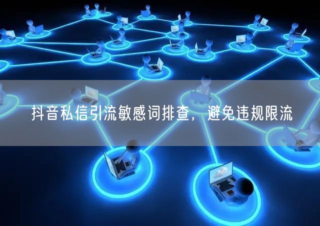 抖音私信引流敏感词排查，避免违规限流