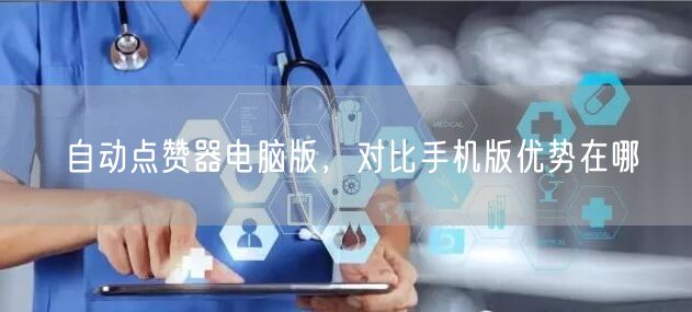 自动点赞器电脑版，对比手机版优势在哪