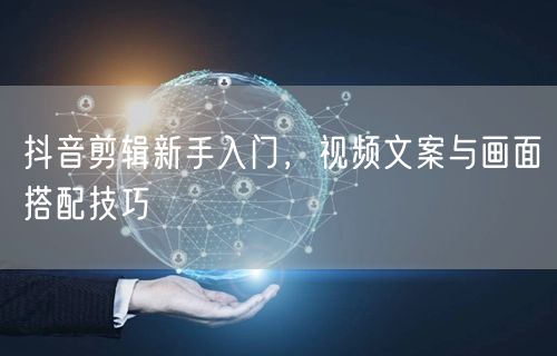 抖音剪辑新手入门，视频文案与画面搭配技巧