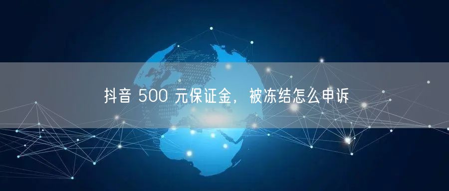 抖音 500 元保证金，被冻结怎么申诉