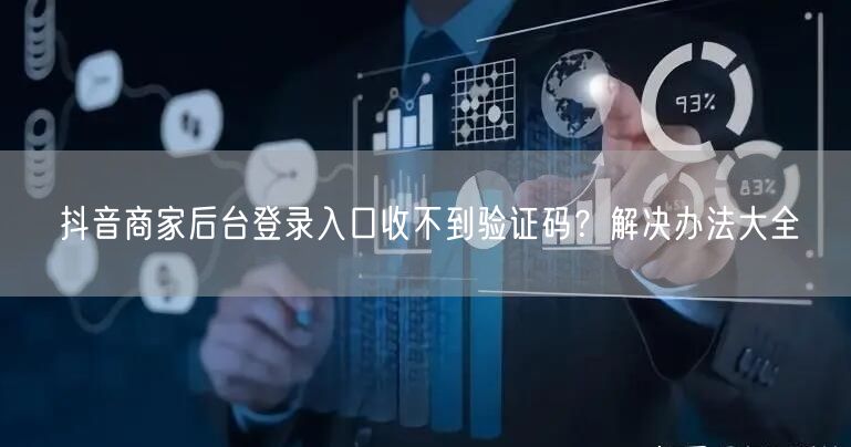 抖音商家后台登录入口收不到验证码？解决办法大全