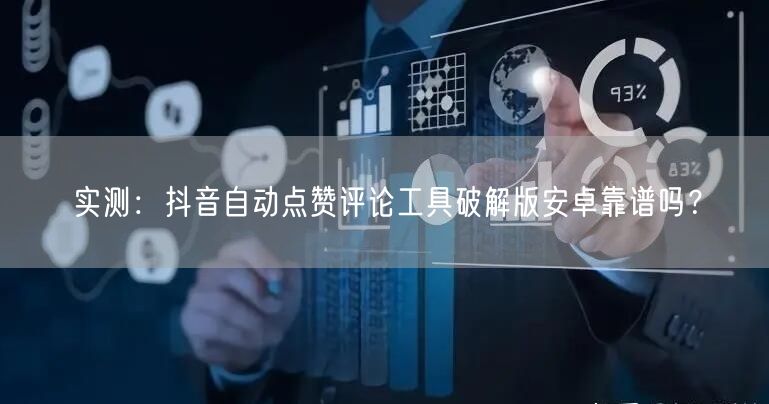 实测：抖音自动点赞评论工具破解版安卓靠谱吗？