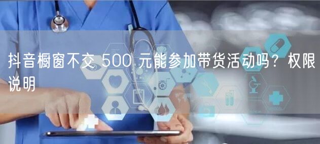 抖音橱窗不交 500 元能参加带货活动吗？权限说明