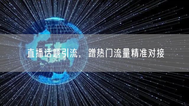 直播话题引流，蹭热门流量精准对接
