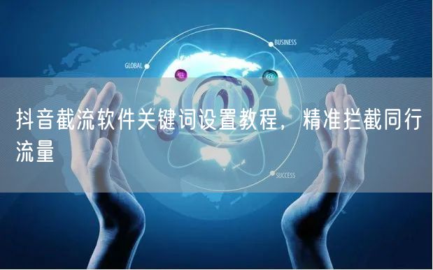 抖音截流软件关键词设置教程，精准拦截同行流量