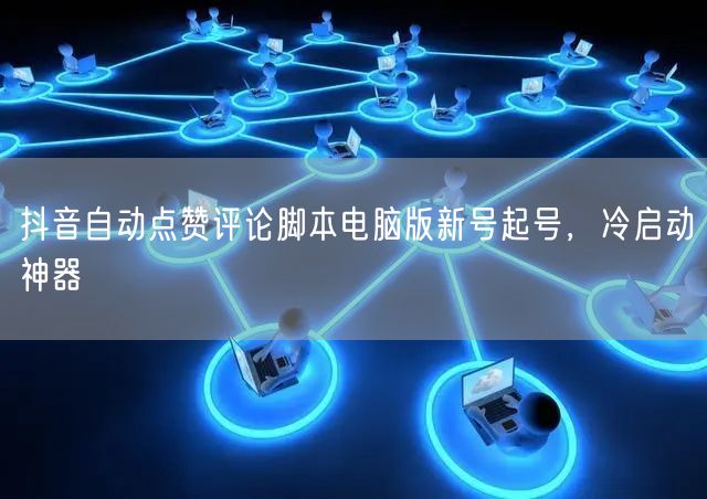 抖音自动点赞评论脚本电脑版新号起号，冷启动神器
