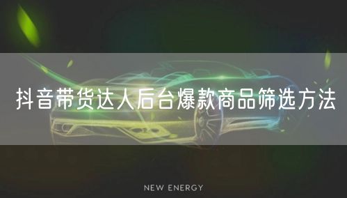抖音带货达人后台爆款商品筛选方法