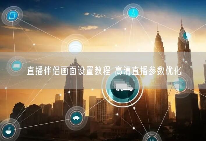 直播伴侣画面设置教程 高清直播参数优化