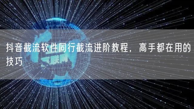 抖音截流软件同行截流进阶教程，高手都在用的技巧