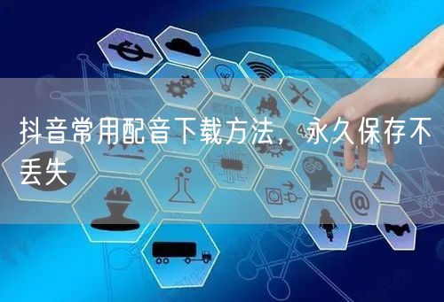 抖音常用配音下载方法，永久保存不丢失
