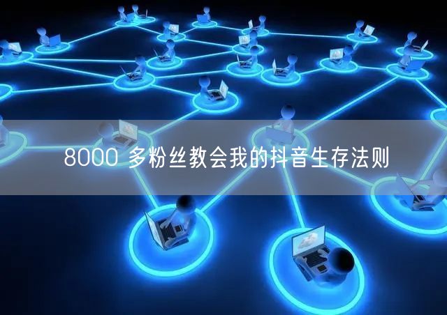 8000 多粉丝教会我的抖音生存法则