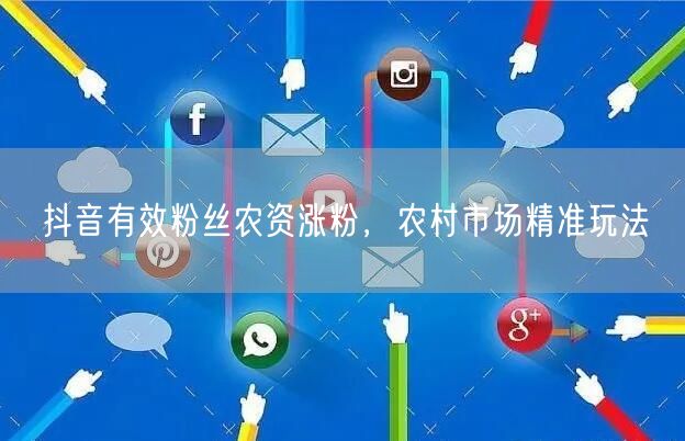 抖音有效粉丝农资涨粉，农村市场精准玩法