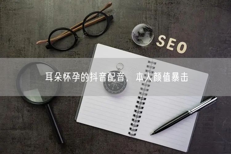 耳朵怀孕的抖音配音，本人颜值暴击
