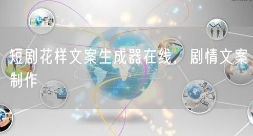 短剧花样文案生成器在线，剧情文案制作