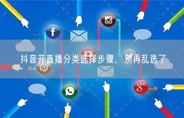 抖音开直播分类选择步骤，别再乱选了