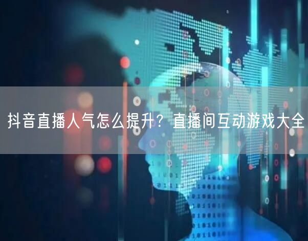 抖音直播人气怎么提升？直播间互动游戏大全