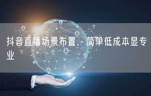 抖音直播场景布置，简单低成本显专业