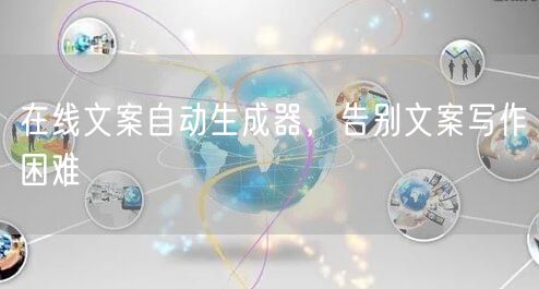在线文案自动生成器，告别文案写作困难