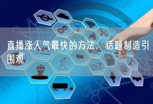 直播涨人气最快的方法，话题制造引围观