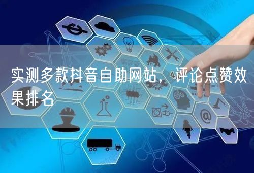 实测多款抖音自助网站，评论点赞效果排名