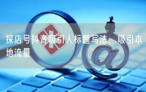 探店号抖音吸引人标题写法，吸引本地流量