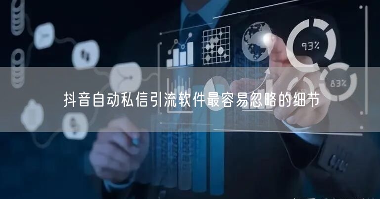 抖音自动私信引流软件最容易忽略的细节