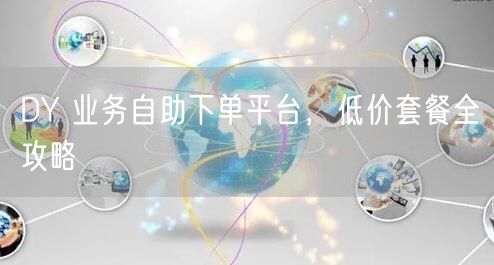DY 业务自助下单平台，低价套餐全攻略