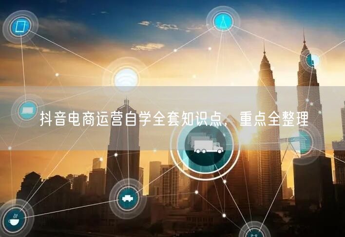 抖音电商运营自学全套知识点，重点全整理
