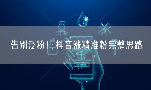 告别泛粉！抖音涨精准粉完整思路