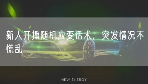 新人开播随机应变话术，突发情况不慌乱