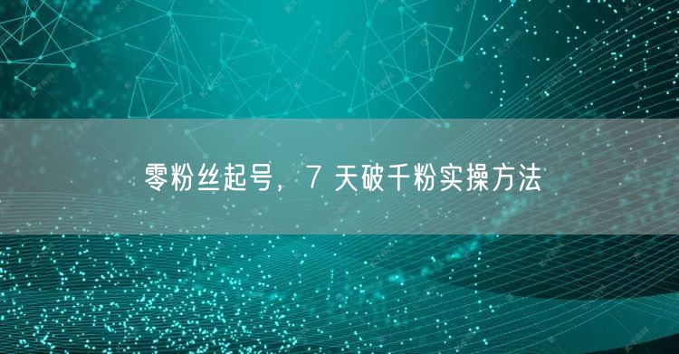 零粉丝起号，7 天破千粉实操方法