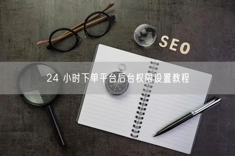 24 小时下单平台后台权限设置教程