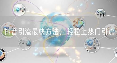 抖音引流最快方法，轻松上热门引流
