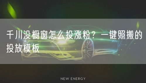 千川没橱窗怎么投涨粉？一键照搬的投放模板