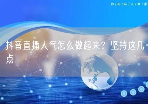 抖音直播人气怎么做起来？坚持这几点