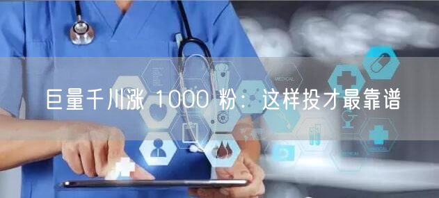 巨量千川涨 1000 粉：这样投才最靠谱